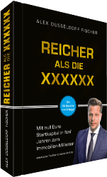 Alex Düsseldorf Fischer: Reicher als die XXXXXX - Mit null Euro Startkapital in fünf Jahren zum Immobilien Millionär